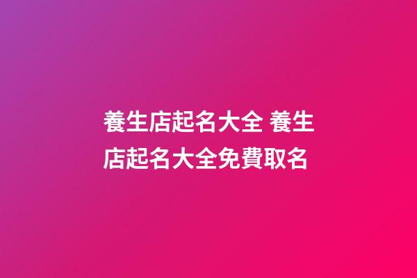 養生店起名大全 養生店起名大全免費取名-第1張-店鋪起名-玄機派